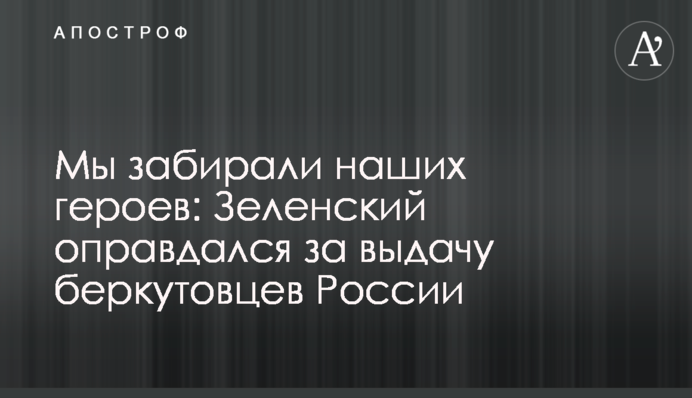 Мы забирали наших героев: Зеленский оправдался за выдачу беркутовцев России
