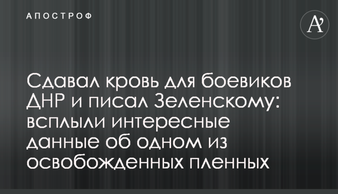 Здавав кров для бойовиків ДНР і писав Зеленському: спливли цікаві дані про одного зі звільнених полонених