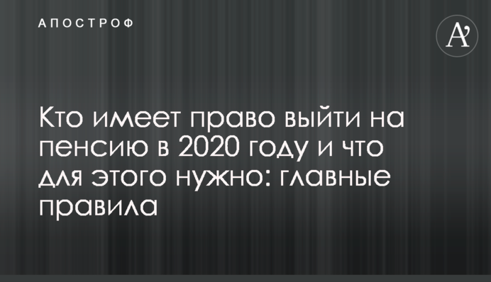 Кто имеет право выйти на пенсию в 2020 году и что для этого нужно: главные правила