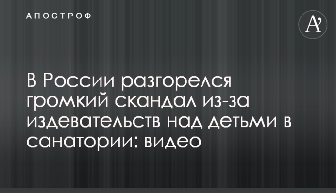 У Росії розгорівся гучний скандал через знущання над дітьми в санаторії: відео
