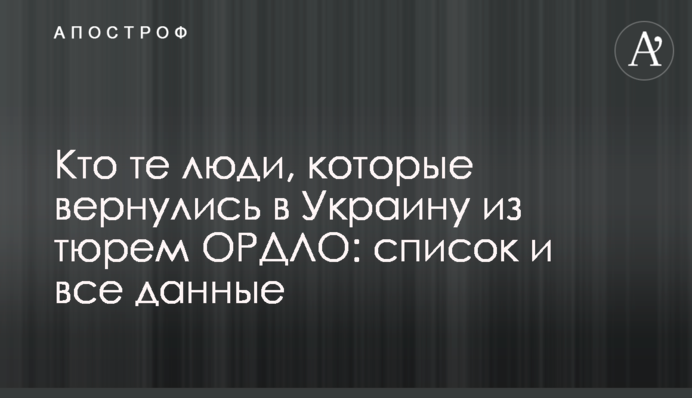 Кто те люди, которые вернулись в Украину из тюрем ОРДЛО: список и все данные