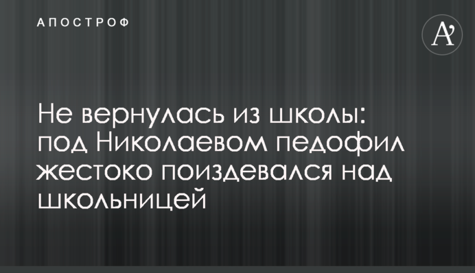 Не вернулась из школы: под Николаевом педофил жестоко поиздевался над школьницей