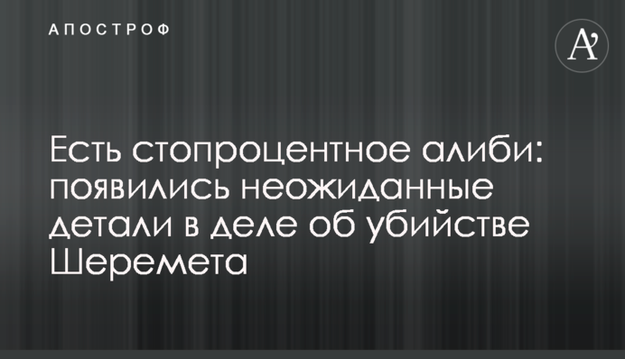 Є стовідсоткове алібі: з'явилися несподівані деталі у справі про вбивство Шеремета
