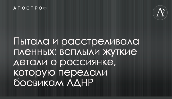 Пытала и расстреливала пленных: всплыли жуткие детали о россиянке, которую передали боевикам ЛДНР