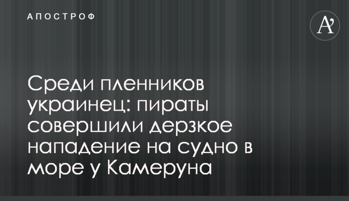 Серед бранців українець: пірати здійснили зухвалий напад на судно в морі біля Камеруну