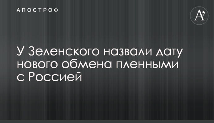 Zelensky's team named potential timings for the next prisoner exchange