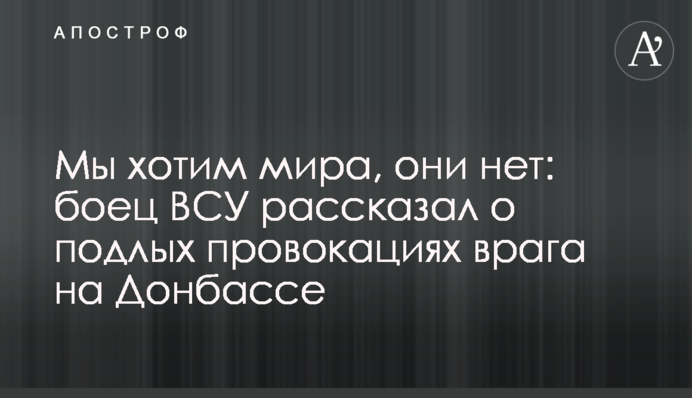 Ми хочемо миру, вони ні: боєць ЗСУ розповів про підлі провокації ворога на Донбасі