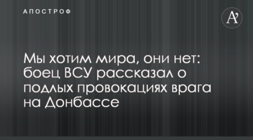 Ми хочемо миру, вони ні: боєць ЗСУ розповів про підлі провокації ворога на Донбасі