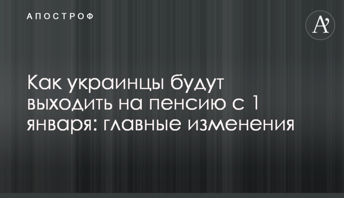 Як українці виходитимуть на пенсію з 1 січня: головні зміни