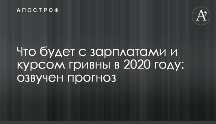 Что будет с зарплатами и курсом гривны в 2020 году: озвучен прогноз