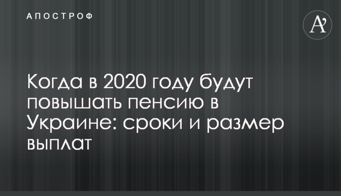 Когда в 2020 году будут повышать пенсии в Украине: сроки и размер выплат