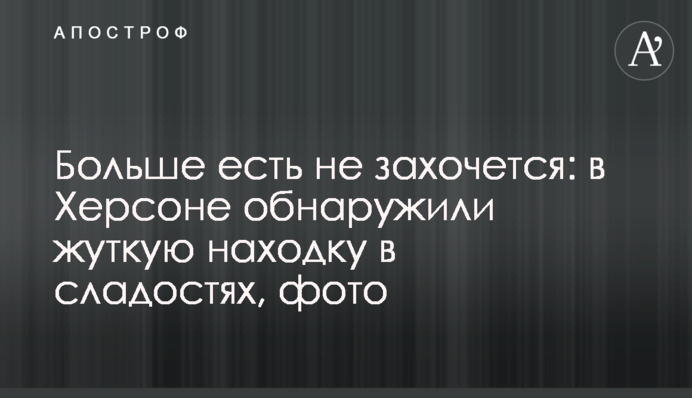Більше їсти не захочеться: у Херсоні знайшли страшну знахідку в солодощах, фото