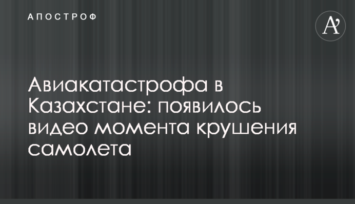 Авиакатастрофа в Казахстане: появилось видео момента крушения самолета