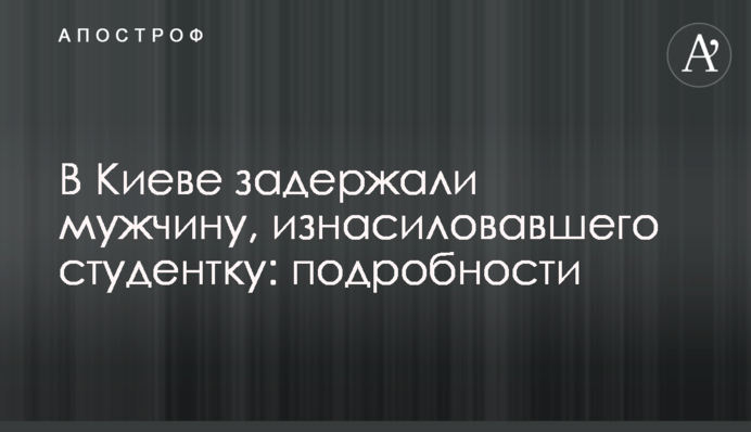 В Киеве задержали мужчину, изнасиловавшего студентку: подробности