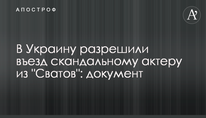 В Украину разрешили въезд скандальному актеру из "Сватов": документ