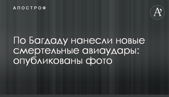 По Багдаду нанесли новые смертельные авиаудары: опубликованы фото