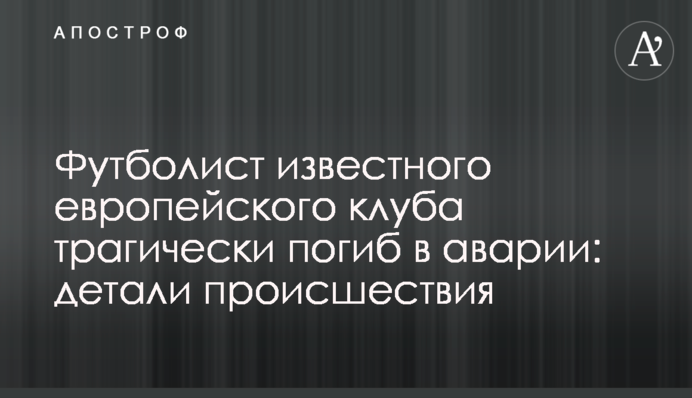 Футболист известного европейского клуба трагически погиб в аварии: детали происшествия