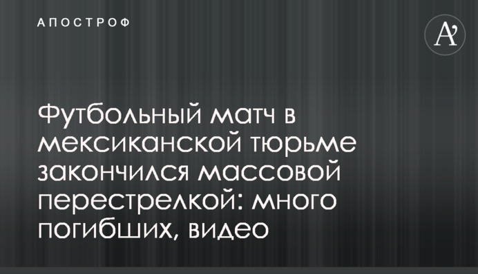 Футбольный матч в мексиканской тюрьме закончился массовой перестрелкой: много погибших, видео