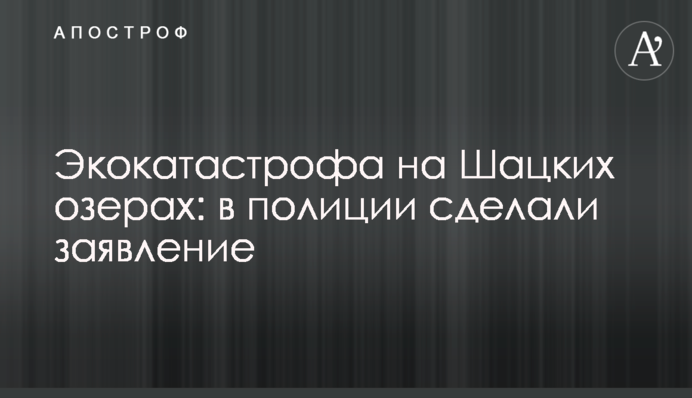 Екокатастрофа на Шацьких озерах: в поліції зробили заяву