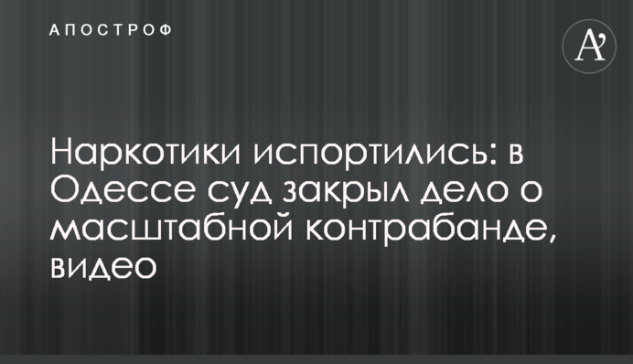 Наркотики зіпсувалися: в Одесі суд закрив справу про масштабну контрабанду, відео