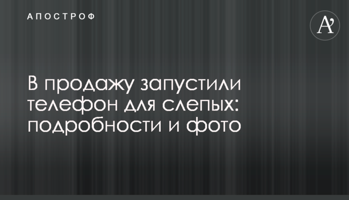 У продаж запустили телефон для сліпих: подробиці і фото