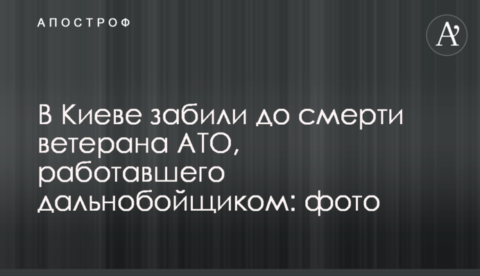 В Киеве забили до смерти ветерана АТО, работавшего дальнобойщиком:  фото