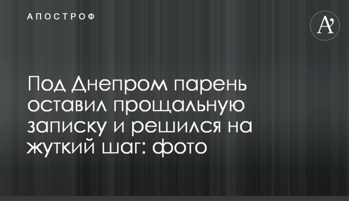 Під Дніпром хлопець залишив прощальну записку і зважився на моторошний крок: фото