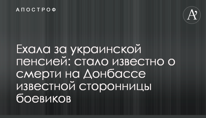 Їхала за українською пенсією: стало відомо про смерть на Донбасі відомої прихильниці бойовиків