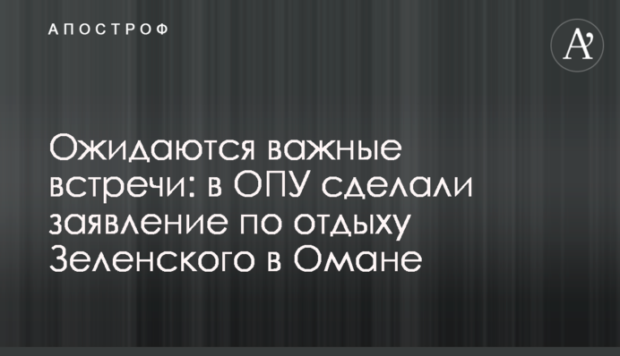 Очікуються важливі зустрічі: в ОПУ зробили заяву щодо відпочинку Зеленського в Омані
