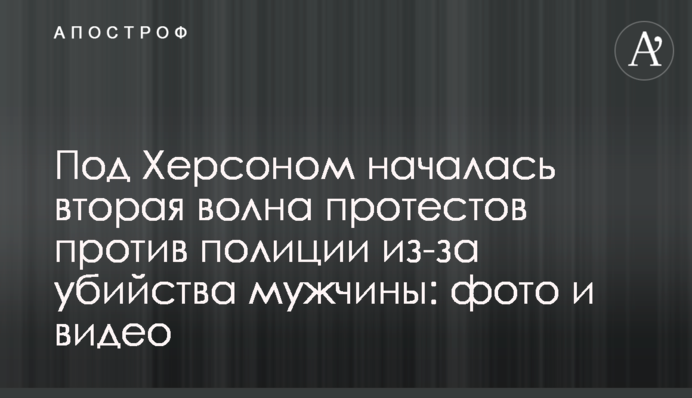 Под Херсоном началась вторая волна протестов против полиции из-за убийства мужчины: фото и видео