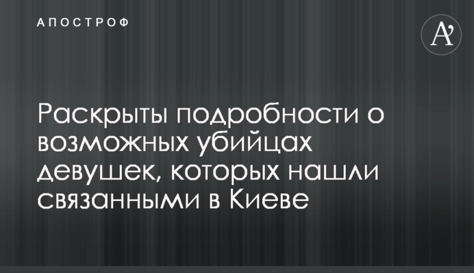 Розкрито подробиці щодо можливих вбивць дівчат, яких знайшли зв'язаними в Києві