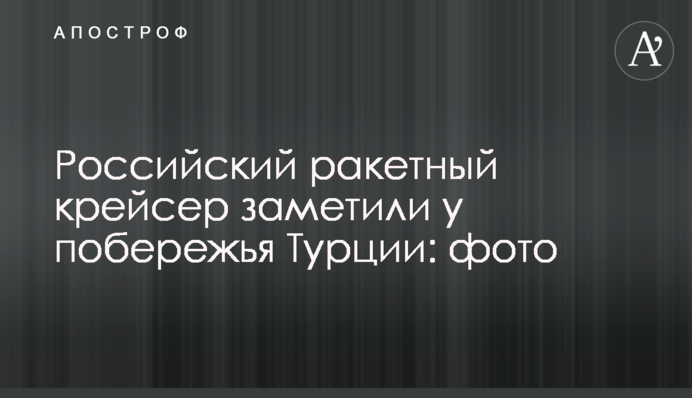 Російський ракетний крейсер помітили біля узбережжя Туреччини: фото