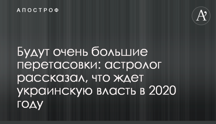 Будуть дуже великі перетасовки: астролог розповів, що чекає на українську владу в 2020 році