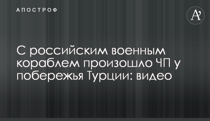 С российским военным кораблем произошло ЧП у побережья Турции: видео
