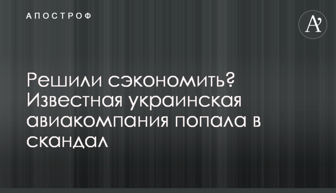 Решили сэкономить? Известная украинская авиакомпания попала в скандал