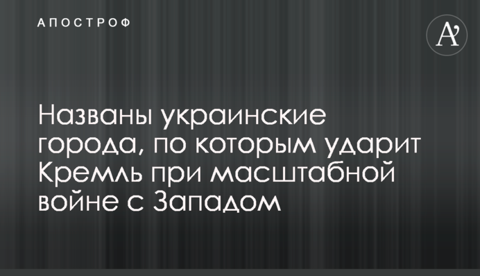 ​Названо українські міста, по якими вдарить Кремль у разі масштабної війни із Заходом