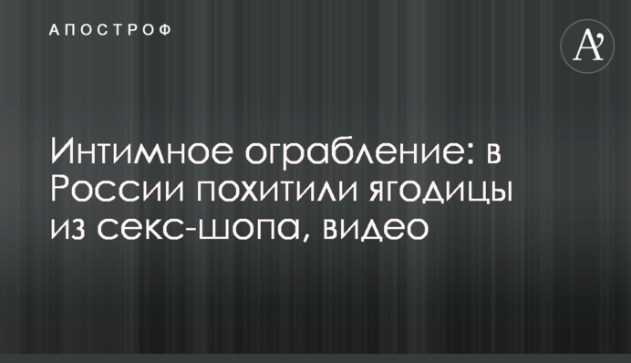 Интимное ограбление: в России похитили ягодицы из секс-шопа, видео