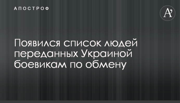 ​З'явився список людей переданих Україною бойовикам по обміну