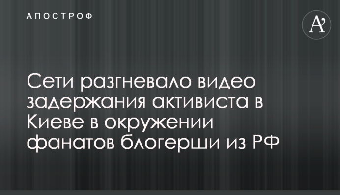 Сети разгневало видео задержания активиста в Киеве в окружении фанатов блогерши из РФ