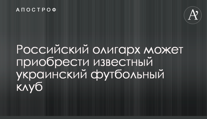 Российский олигарх может приобрести известный украинский футбольный клуб