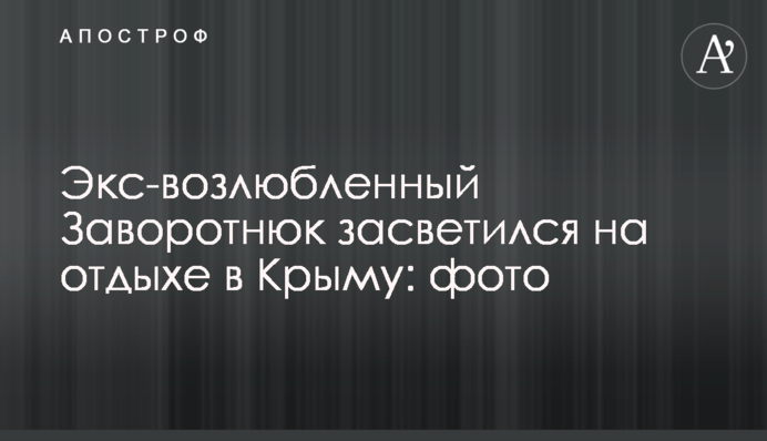 Экс-возлюбленный Заворотнюк засветился на отдыхе в Крыму: фото