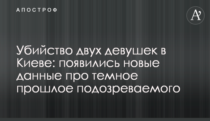 Вбивство двох дівчат у Києві: з'явилися нові дані про темне минуле підозрюваного