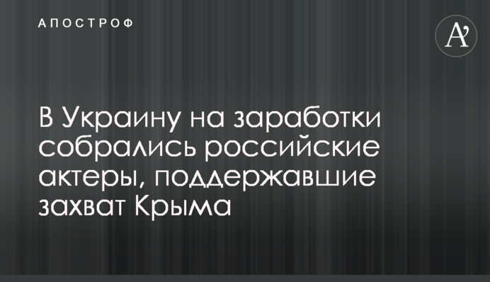 В Україну на заробітки зібралися російські актори, які підтримали захоплення Криму