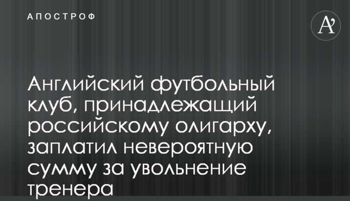 Англійський футбольний клуб, що належить російському олігархові, заплатив неймовірну суму за звільнення тренера