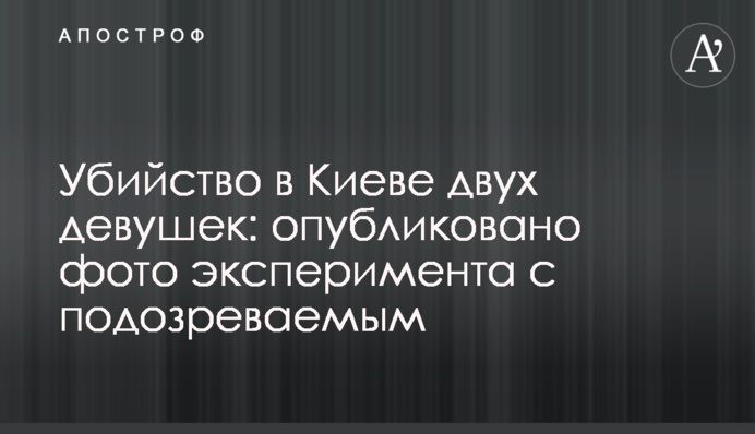 Вбивство в Києві двох дівчат: опубліковано фото експерименту з підозрюваним