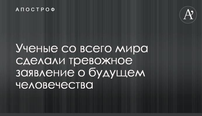Вчені з усього світу зробили тривожну заяву про майбутнє людства