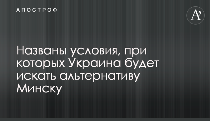 Названы условия, при которых Украина будет искать альтернативу Минску