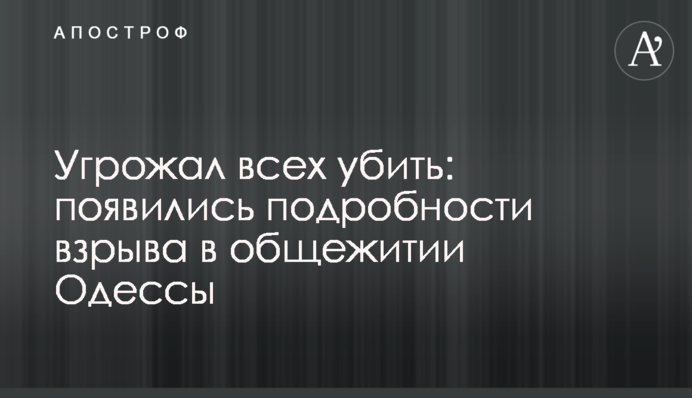 Угрожал всех убить: появились подробности взрыва в общежитии Одессы