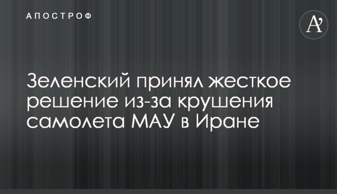Зеленский принял жесткое решение из-за крушения самолета МАУ в Иране