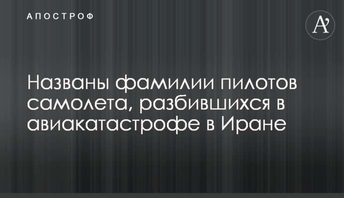 Названы фамилии пилотов самолета, разбившихся в авиакатастрофе в Иране